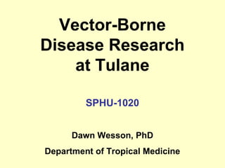 Vector-Borne
Disease Research
at Tulane
SPHU-1020
Dawn Wesson, PhD
Department of Tropical Medicine

 