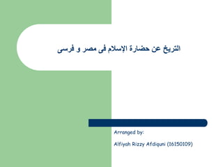 ‫فرسى‬ ‫و‬ ‫مصر‬ ‫فى‬ ‫اإلسالم‬ ‫حضارة‬ ‫عن‬ ‫التريخ‬
Arranged by:
Alfiyah Rizzy Afdiquni (16150109)
 