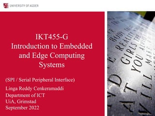 (SPI / Serial Peripheral Interface)
Linga Reddy Cenkeramaddi
Department of ICT
UiA, Grimstad
September 2022
IKT455-G
Introduction to Embedded
and Edge Computing
Systems
 