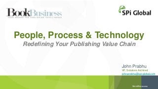 People, Process & Technology
Redefining Your Publishing Value Chain
John Prabhu
VP, Solutions Architect
john.prabhu@spi-global.com
 