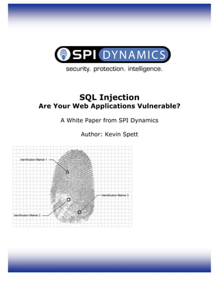 SQL Injection
           Are Your Web Applications Vulnerable?

                          A White Paper from SPI Dynamics

                                        Author: Kevin Spett




© 2002 SPI Dynamics, Inc. All Right Reserved. No reproduction or redistribution without written permission.

                                                  Page 1
 