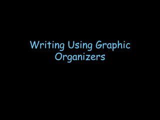 Writing Using Graphic
Organizers
 