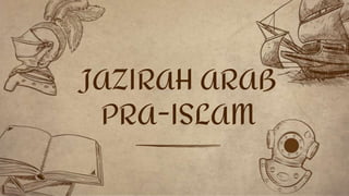 JAZIRAH ARAB
PRA-ISLAM
 