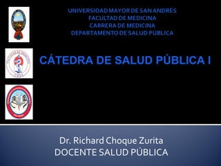 CÁTEDRA DE SALUD PÚBLICA I

Dr. Richard Choque Zurita
DOCENTE SALUD PÚBLICA

 