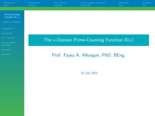 Prime-Counting
Function Π(s)
Fayez A. Alhargan
Background
Formulation
The s-domain
Inverse Laplace
Transform
References
Summary
Background Formulation The s-domain Inverse Laplace Transform References Summary
The s-Domain Prime-Counting Function Π(s)
Prof. Fayez A. Alhargan, PhD. BEng.
21 July 2021
 