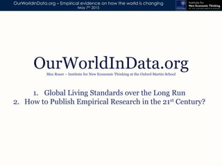 OurWorldInData.org – Empirical evidence on how the world is changing
May 7th 2015
1.  Global Living Standards over the Long Run
2.  How to Publish Empirical Research in the 21st Century?
OurWorldInData.orgMax Roser – Institute for New Economic Thinking at the Oxford Martin School
 