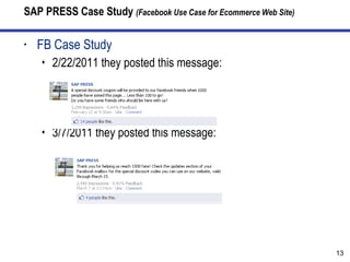 SAP PRESS Case Study  (Facebook Use Case for Ecommerce Web Site) FB Case Study 2/22/2011 they posted this message: 3/7/2011 they posted this message: 
