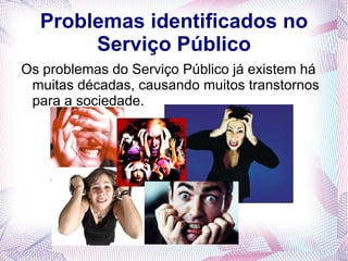 Problemas identificados no
       Serviço Público
Os problemas do Serviço Público já existem há
 muitas décadas, causando muitos transtornos
 para a sociedade.
 