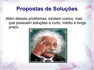 Propostas de Soluções
Além desses problemas, existem outros, mas
  que possuem soluções a curto, médio e longo
  prazo.
 