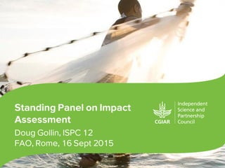 Standing Panel on Impact
Assessment
Doug Gollin, ISPC 12
FAO, Rome, 16 Sept 2015
 