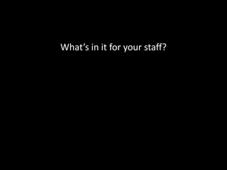 What’s in it for your staff?
 