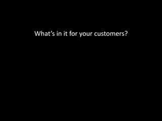 What’s in it for your customers?
 