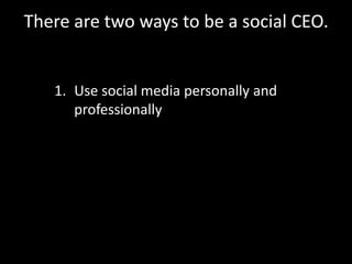 There are two ways to be a social CEO.
1. Use social media personally and
professionally
 