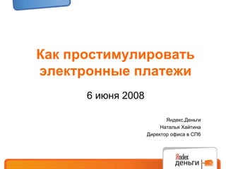 Как простимулировать
электронные платежи
      6 июня 2008

                           Яндекс.Деньги
                         Наталья Хайтина
                    Директор офиса в СПб
 
