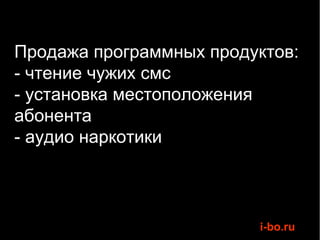 Продажа программных продуктов:
- чтение чужих смс
- установка местоположения
абонента
- аудио наркотики



                         i-bo.ru
 