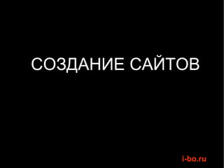 СОЗДАНИЕ САЙТОВ




             i-bo.ru
 