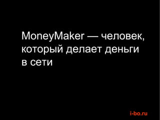 MoneyMaker — человек,
который делает деньги
в сети



                  i-bo.ru
 