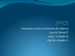 Guía para su uso en procesos de mejoras Luis M. Bertel P. Luis F. Grisales B. Erik M. Giraldo G. 