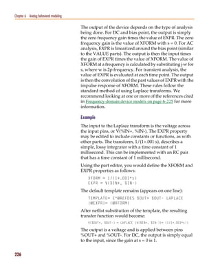Pspug.book Page 226 Tuesday, May 16, 2000 1:17 PM




   Chapter 6 Analog behavioral modeling

                                                    The output of the device depends on the type of analysis
                                                    being done. For DC and bias point, the output is simply
                                                    the zero frequency gain times the value of EXPR. The zero
                                                    frequency gain is the value of XFORM with s = 0. For AC
                                                    analysis, EXPR is linearized around the bias point (similar
                                                    to the VALUE parts). The output is then the input times
                                                    the gain of EXPR times the value of XFORM. The value of
                                                    XFORM at a frequency is calculated by substituting j·w for
                                                    s, where w is 2p·frequency. For transient analysis, the
                                                    value of EXPR is evaluated at each time point. The output
                                                    is then the convolution of the past values of EXPR with the
                                                    impulse response of XFORM. These rules follow the
                                                    standard method of using Laplace transforms. We
                                                    recommend looking at one or more of the references cited
                                                    in Frequency-domain device models on page 6-225 for more
                                                    information.

                                                    Example
                                                    The input to the Laplace transform is the voltage across
                                                    the input pins, or V(%IN+, %IN-). The EXPR property
                                                    may be edited to include constants or functions, as with
                                                    other parts. The transform, 1/(1+.001·s), describes a
                                                    simple, lossy integrator with a time constant of 1
                                                    millisecond. This can be implemented with an RC pair
                                                    that has a time constant of 1 millisecond.
                                                    Using the part editor, you would define the XFORM and
                                                    EXPR properties as follows:
                                                       XFORM = 1/(1+.001*s)
                                                       EXPR = V(%IN+, %IN-)
                                                    The default template remains (appears on one line):
                                                       TEMPLATE= E^@REFDES %OUT+ %OUT- LAPLACE
                                                       {@EXPR}= (@XFORM)
                                                    After netlist substitution of the template, the resulting
                                                    transfer function would become:
                                                       V(%OUT+, %OUT-) = LAPLACE {V(%IN+, %IN-)}= (1/1+.001*s))

                                                    The output is a voltage and is applied between pins
                                                    %OUT+ and %OUT-. For DC, the output is simply equal
                                                    to the input, since the gain at s = 0 is 1.


   226
 