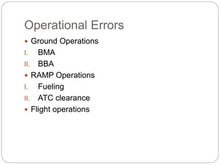 Operational Errors
 Ground Operations
I. BMA
II. BBA
 RAMP Operations
I. Fueling
II. ATC clearance
 Flight operations
 