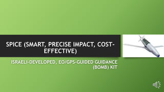 SPICE (SMART, PRECISE IMPACT, COST-
EFFECTIVE)
ISRAELI-DEVELOPED, EO/GPS-GUIDED GUIDANCE
(BOMB) KIT
 