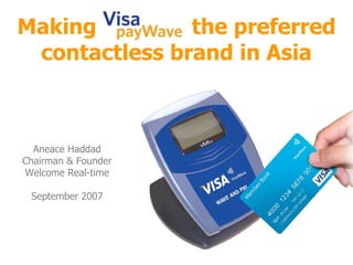 Making  the preferred contactless brand in Asia Aneace Haddad Chairman & Founder Welcome Real-time September 2007 
