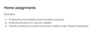 Home assignments
Examples:
● Finding the most suitable answer (chatbot company)
● Predicting the price of a car (car resel...