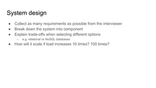 System design
● Collect as many requirements as possible from the interviewer
● Break down the system into component
● Exp...
