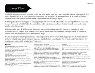 Most Go Girl Reenergizer marketing strategy in the first year will be applied to the next 5 years as well. But since the first year plan is “test-
period”, future markets will be varied. Depending on the result of the “test-period”, we will decide whether we will expand our Spotlight
Regions to other states or will narrow down to fewer cities within the selected Spotlight Regions.
As the PR part of it, Go Girl Reenergizer will keep supporting “Stroll-a-thon” events in the next five year. Starting off from the second year,
however, these events will not be held in all 7 selected cities, but in only cities where will show the better result. In every event, product
sampling will be the main task.
Within the next five years, Go Girl Reenergizer are going to redesign on its package as well. But this time, the packaging will not be
determined by Go Girl, it will ask target market’s opinions. Among several candidates of packaging, the largest number of votes will be
selected as the next generation of Go Girl Reenergizer can design.
And after analyzing mobile gaming application and if it shows positive result, then Go Girl will actually gamify mom’s life. This so-called “Go
Girl Game” will utilize features such as location-based, and describe the busy mom’s daily life. This will create word of mouth among the
target segment and eventually bring the target’s awareness.
Appendix
-AOL, Insights Now, & BBDO (2012). Seven Shades of Mobile.
-Baby Center (2013). Social Mom Report.
-Bonneau, A. Moms trust each other more than anyone else. (2013, May 5).
-CarStickers.com. Custom multi-color cut-out sticker.
-Cetana Salon Spa. Services.
-Clemency, K. (2013). Moms are consuming more energy drinks than you
might think. Quartz.
-Cone Communication (2010). Cone Cause Evolution Study.
-DeBarr, K.A. & Pettit, M.L. (2011). Perceived stress, energy drink
consumption, and academic performance among college students. US
National Library of Medicine.
-DeBroff, S. (2012, February 17). Moms and the Rise of Casual Gaming.
Mom Central Consulting.
-Dube, R. (2011, August 11). The Mom-Judging Olympics: A competition
nobody meant to enter. Today.com.
-DeCesare, M. (2013). Moms and Media 2013. Edison Research.
-Egan, B. (2014, April 20). Email interview.
-Frum, L. Nearly half of all video-gamers are women. (2013, August 11).
-Go Girl Energy Drink. In Facebook [Likes]. (2014, Apr 19).
-Gordon, M. E.G. (2013). How to Reach America’s Mobile Moms. Flurry.
-Gunnars, K. (2013). Does Garcinia Cambogia Extract Actually Work? An
Objective Look. Authority Nutrition.
-Heckman, M.A., Sherry, K. and De Mejia, E. G. (2010), Energy Drinks: An
Assessment of Their Market Size, Consumer Demographics, Ingredient
Profile, Functionality, and Regulations in the United States. Comprehensive
Reviews in Food Science and Food Safety.
-Lardinois, F. How moms use their iPhones. (2009, October 25).
-Latif, R. (2012). Consumer Perception of Energy Drinks Plummets. Bevnet.
-M2Moms: The Marketing to Moms Conference (n.d.). Fast Facts.
-Malinauskas, B. A survey of energy drink consumption patterns among
college students (2007, Oct 31).
-Marshall, J. What online ads really cost. (2013, February 22).
-McDonald, E. 74% of us mothers play video games. (2013, August 28).
-McLaughlin, J. How much should you pay your company bloggers? (2012,
September 5).
-Murphy, E. (2012, February 9). 5-Hour Energy: A Success Equal Parts
Caffeine, Chemistry and Meditation. DailyFinance.com. Retrieved April 23,
2014.
-Nanji, A. How much bloggers charge to publish sponsored content. (2013,
July 2).
-Nielsen (2011). Getting to Know (and Like) the Social Mom. Nielsen.
-O’Donnell, F. (2013). Marketing to Moms - US. Mintel.
-Poland A. Best Paid and Free iPhone Apps for Moms. (2013, July 9).
Similac (2013). The National Motherhood Decisions Survey. FleishmanHillard.
-Simmons OneView (Fall, 2011).
-Thomas, C. (2014). How Much Does It Cost to Develop An App?. Blue Cloud
Solutions.
-United States Security and Exchange Commission. Hansen natural
corporation Form 10-K. (2007 December 31).
-Vivid Greetings. E-Card Price List.
-Wiggin, A. (2013). Put Down That Energy Drink!. Women’s Health.
-Zeratsky, K. (2012). Nutrition and Healthy Eating. The Mayo Clinic.
 