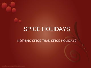 SPICE HOLIDAYS 
NOTHING SPICE THAN SPICE HOLIDAYS 
 