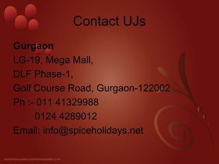 Contact UJs 
Gurgaon 
LG-19, Mega Mall, 
DLF Phase-1, 
Golf Course Road, Gurgaon-122002 
Ph :- 011 41329988 
0124 4289012 ...