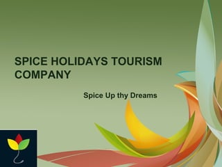 SPICE HOLIDAYS TOURISM
COMPANY
Spice Up thy Dreams
 