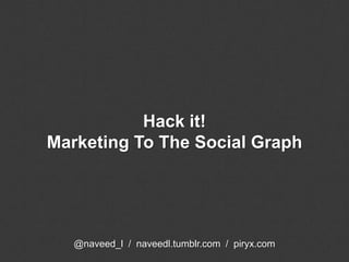 Hack it! Marketing To The Social Graph @naveed_l  /  naveedl.tumblr.com  /  piryx.com 