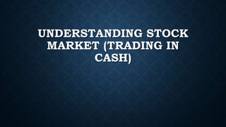 UNDERSTANDING STOCK
MARKET (TRADING IN
CASH)
 