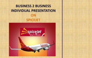 BUSINESS 2 BUSINESS
INDIVIDUAL PRESENTATION
ON
SPICEJET
 