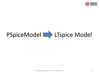 11Copyright (C) Siam Bee Technologies 2015
PSpiceModel LTspice Model
 