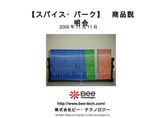 【スパイス・パーク】　商品説明会 All Rights Reserved Copyright (C) Bee Technologies Inc. 株式会社ビー・テクノロジー http://www.bee-tech.com/ 2005 年 11 月 11 日 
