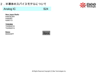 All Rights Reserved Copyright (C) Bee Technologies Inc. 2 ．半導体のスパイスモデルについて Analog IC  S24 6pcs New Japan Radio NJM78LR05 NJM2887 NJM2172 TOSHIBA TAH8N401K TAH6N201U Rohm BA00ASFP 