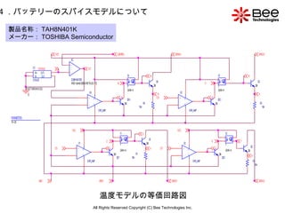 All Rights Reserved Copyright (C) Bee Technologies Inc. 4 ．バッテリーのスパイスモデルについて 温度モデルの等価回路図 製品名称： TAH8N401K メーカー： TOSHIBA Semiconductor 