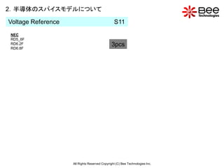 2．半導体のスパイスモデルについて

Voltage Reference                               S11
NEC
RD5_6F
RD6.2F                                         3pcs
RD6.8F




                    All Rights Reserved Copyright (C) Bee Technologies Inc.
 