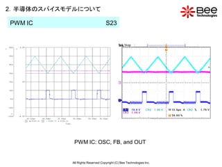 2．半導体のスパイスモデルについて

PWM IC                            S23




            PWM IC: OSC, FB, and OUT


           All Rights Reserved Copyright (C) Bee Technologies Inc.
 