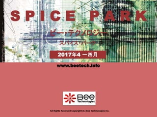 1
S P I C E P A R K
ビー・テクノロジー
www.beetech.info
All Rights Reserved Copyright (C) Bee Technologies Inc.
2017年4 一四月
スパイス・パーク
 