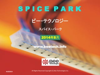 All Rights Reserved Copyright (C) Bee Technologies Inc.
S P I C E P A R K
2014年8月
スパイス・パーク
ビー・テクノロジー
www.beetech.info
AUG2014
 