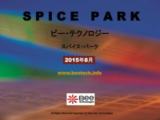 All Rights Reserved Copyright (C) Siam Bee Technologies
S P I C E P A R K
2015年8月
スパイス・パーク
ビー・テクノロジー
www.beetech.info
 