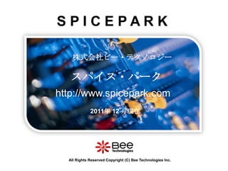 SPICEPARK

    株式会社ビー・テクノロジー

   スパイス・パーク
http://www.spicepark.com
             2011年 12 月現在




  All Rights Reserved Copyright (C) Bee Technologies Inc.
 