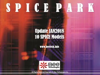 S P I C E P A R K
Update JAN2018
10 SPICE Models
www.beetech.info
All Rights Reserved Copyright (C) Bee Technologies Inc.
 