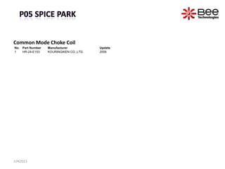 Common Mode Choke Coil
No. Part Number Manufacturer Update
1 HR-24-E153 KOURINGIKEN CO.,LTD. 2006
JUN2013
 