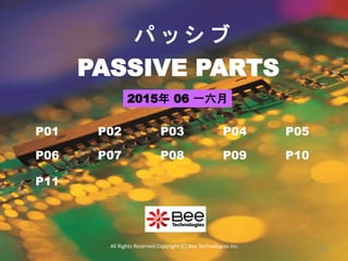PASSIVE PARTS
パ ッ シ ブ
P01 P02 P03 P04 P05
P06 P07 P08 P09 P10
P11
All Rights Reserved Copyright (C) Bee Technologies Inc.
2015年 06 一六月
158
 