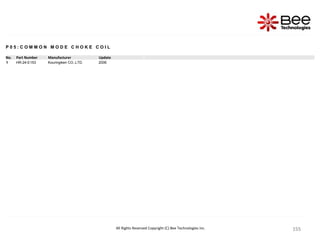 155
155
155
155
155
155
155
155
155
155
155
155
155
155
155
155
155
155
155
155
155
155
155
155
155
155
155
155
155
155
155
155
155
155
155
155
155
155
155
155
155
All Rights Reserved Copyright (C) Bee Technologies Inc.
P 0 5 : C O M M O N M O D E C H O K E C O I L
No. Part Number Manufacturer Update
1 HR-24-E153 Kouringiken CO.,LTD. 2006
 