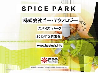SPICE PARK
          株式会社ビー・テクノロジー
                      スパイス・パーク

                   2013年 3 月現在

                    www.beetech.info




           All Rights Reserved Copyright (C) Bee Technologies Inc.
MAR2013
 